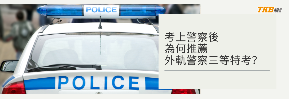 好不容易考上警察，為何推薦再考「外軌警察三等特考」？