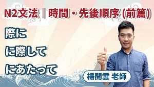 N2文法最常考！【際に】【に際して】【にあたって】時間・先後順序（前篇）ft. 楊開雲老師