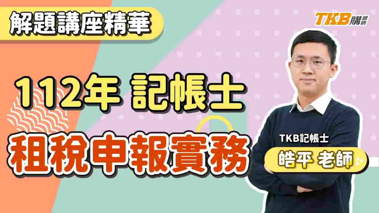 【記帳士】2023/112記帳士考試租稅申報實務｜解題講座精華 ft. 皓平老師｜證照考試｜TKB購課網	