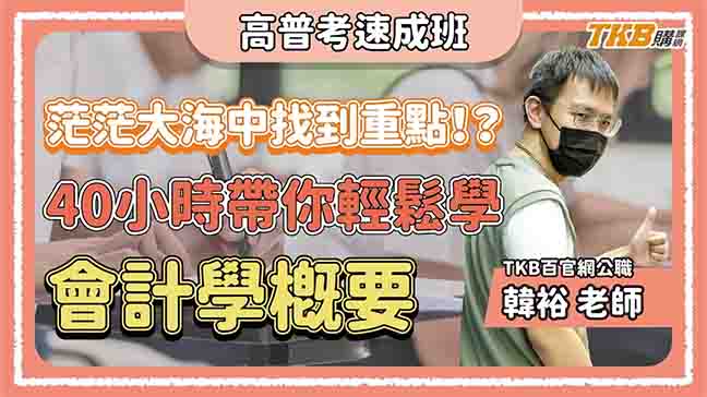 【高普考速成班】40小時學會複雜的會計學概要？輕鬆學習會計學概要 feat.韓裕老師｜TKB購課網